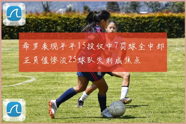 希罗表现平平15投仅中7罚球全中却正负值惨淡25球队失利成焦点