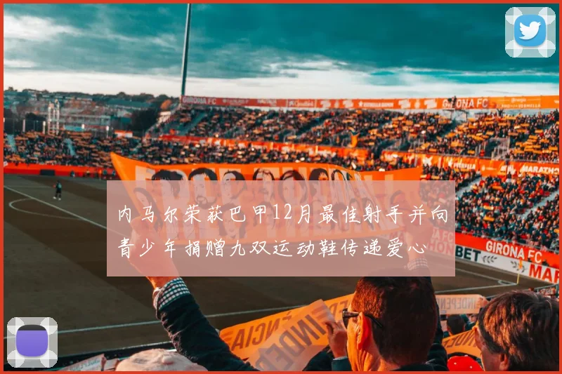 内马尔荣获巴甲12月最佳射手并向青少年捐赠九双运动鞋传递爱心