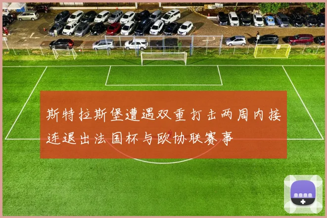 斯特拉斯堡遭遇双重打击两周内接连退出法国杯与欧协联赛事