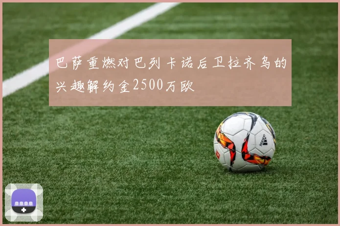 巴萨重燃对巴列卡诺后卫拉齐乌的兴趣解约金2500万欧