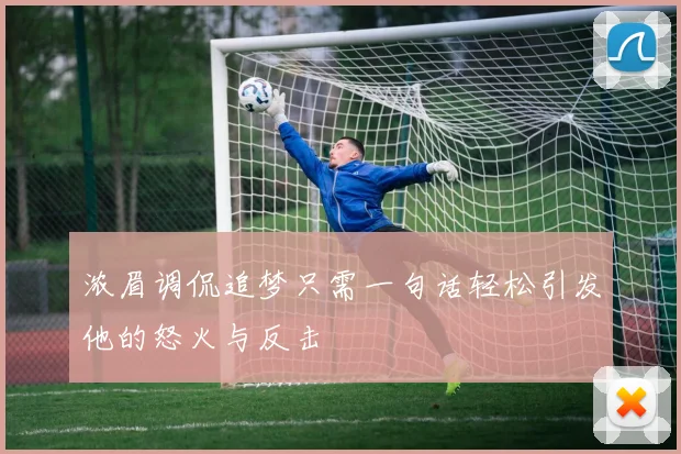 浓眉调侃追梦只需一句话轻松引发他的怒火与反击
