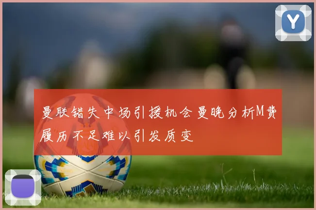 曼联错失中场引援机会曼晚分析M费履历不足难以引发质变