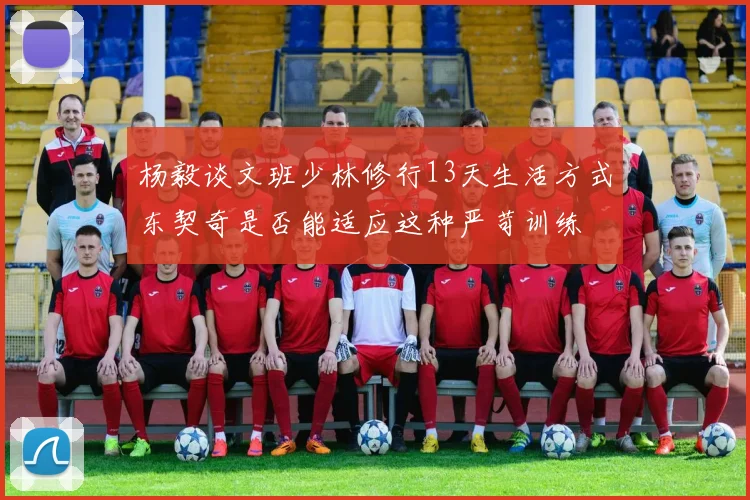 杨毅谈文班少林修行13天生活方式东契奇是否能适应这种严苛训练