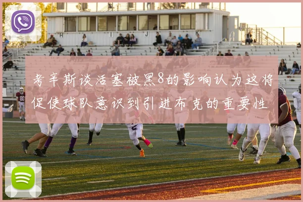 考辛斯谈活塞被黑8的影响认为这将促使球队意识到引进布克的重要性