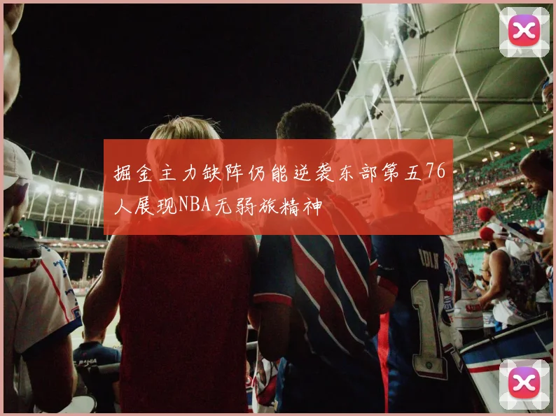 掘金主力缺阵仍能逆袭东部第五76人展现NBA无弱旅精神